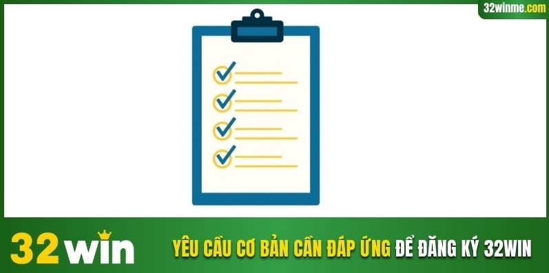 Yêu cầu cơ bản cần đáp ứng để đăng ký 32WIN